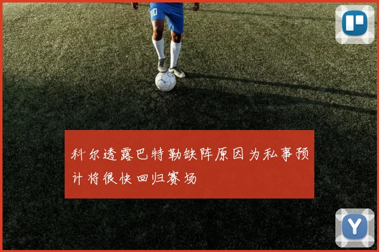 科尔透露巴特勒缺阵原因为私事预计将很快回归赛场