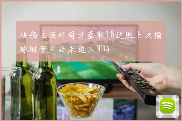 快船主场对奇才豪取18连胜上次输球时登卡尚未进入NBA