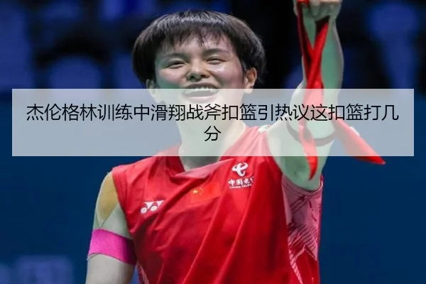 杰伦格林训练中滑翔战斧扣篮引热议这扣篮打几分